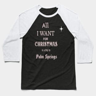 All I WANT FOR CHRISTMAS is a trip to Palm Springs Baseball T-Shirt